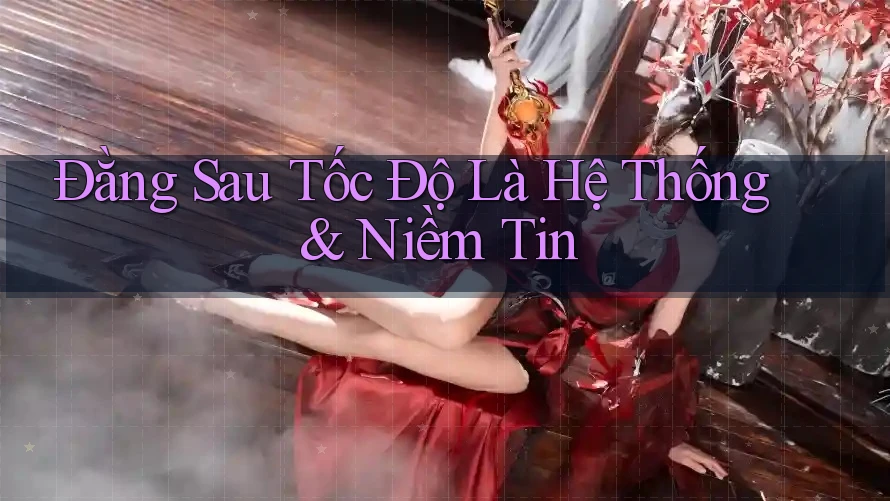 Đằng Sau Tốc Độ Là Hệ Thống & Niềm Tin Đằng Sau Tốc Độ Là Hệ Thống & Niềm Tin
