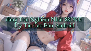 đáng trải nghiệm nhất 88one uy tín cao bản android