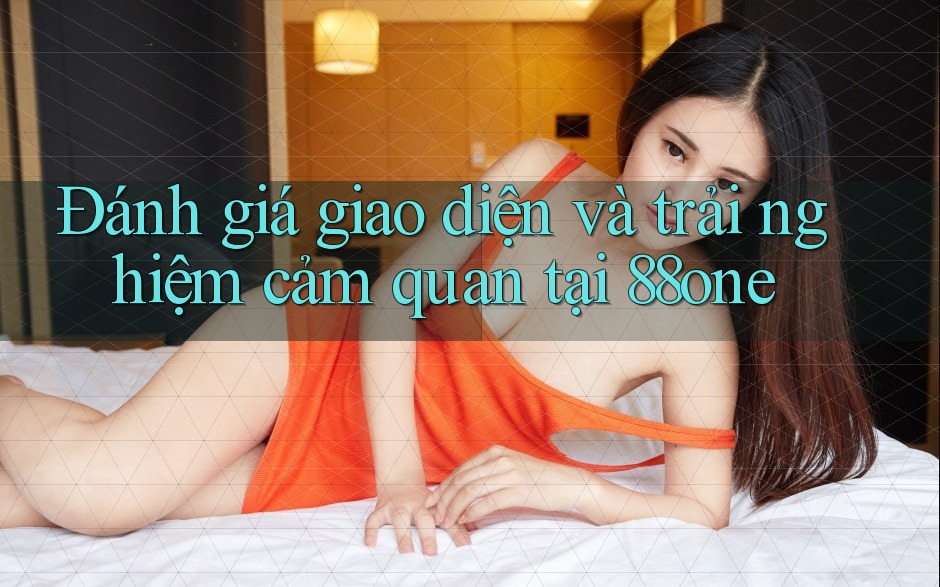 Đánh giá giao diện và trải nghiệm cảm quan tại 88one Đánh giá giao diện và trải nghiệm cảm quan tại 88one