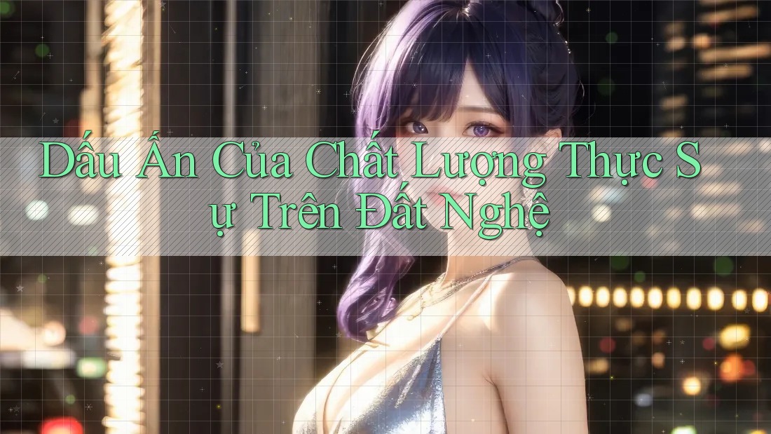 Dấu Ấn Của Chất Lượng Thực Sự Trên Đất Nghệ Dấu Ấn Của Chất Lượng Thực Sự Trên Đất Nghệ