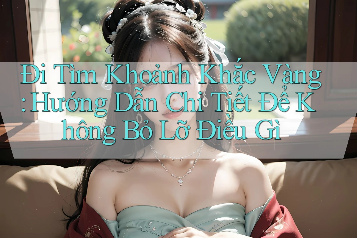 Đi Tìm Khoảnh Khắc Vàng: Hướng Dẫn Chi Tiết Để Không Bỏ Lỡ Điều Gì