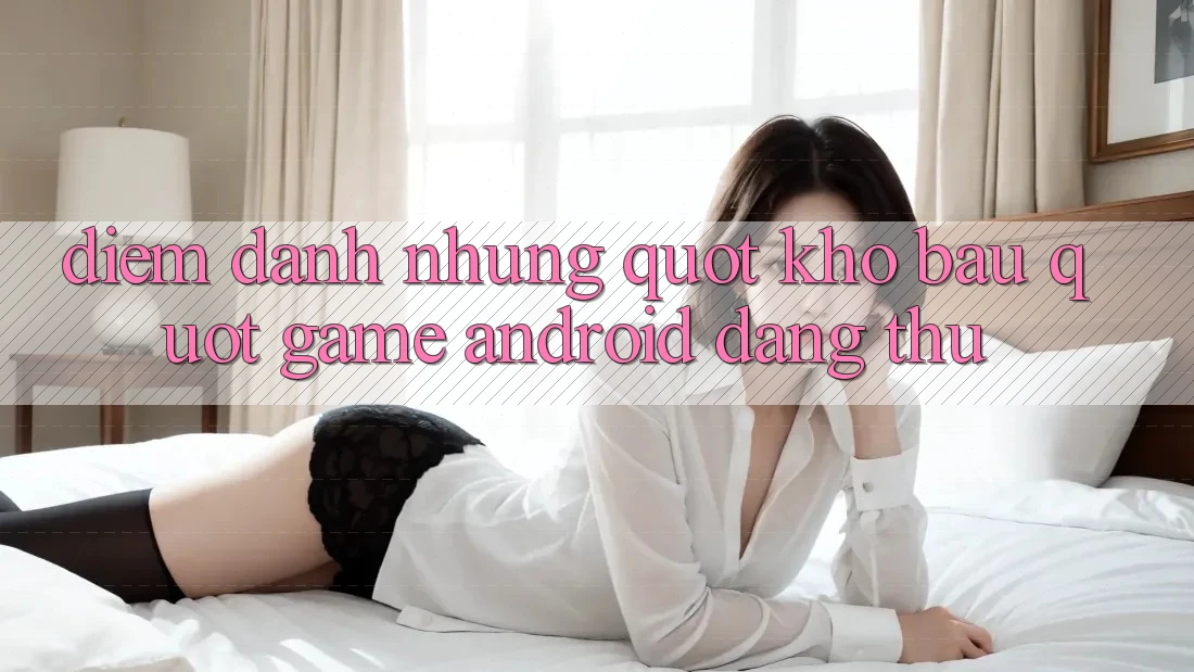 Điểm Danh Những " Kho Báu" Game Android Đáng Thử Điểm Danh Những " Kho Báu" Game Android Đáng Thử