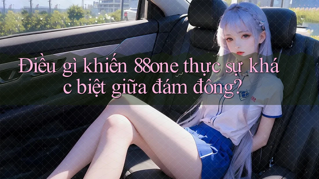 Điều gì khiến 88one thực sự khác biệt giữa đám đông? Điều gì khiến 88one thực sự khác biệt giữa đám đông?