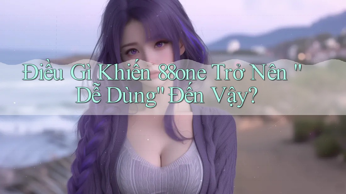 Điều Gì Khiến 88one Trở Nên “Dễ Dùng” Đến Vậy? Điều Gì Khiến 88one Trở Nên “Dễ Dùng” Đến Vậy?