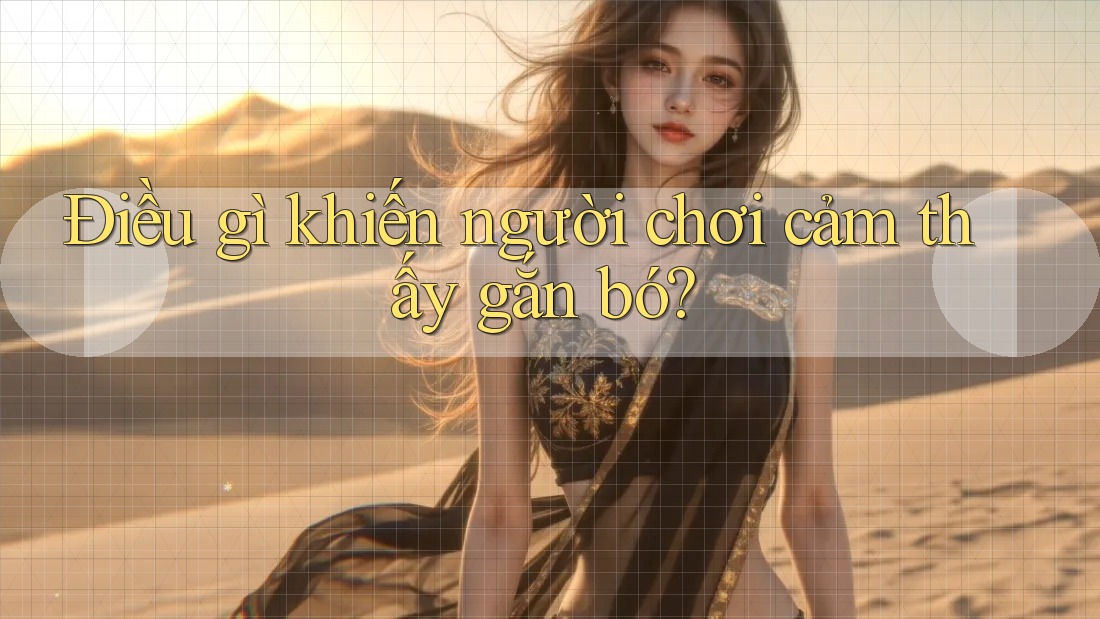 Điều gì khiến người chơi cảm thấy gắn bó? Điều gì khiến người chơi cảm thấy gắn bó?