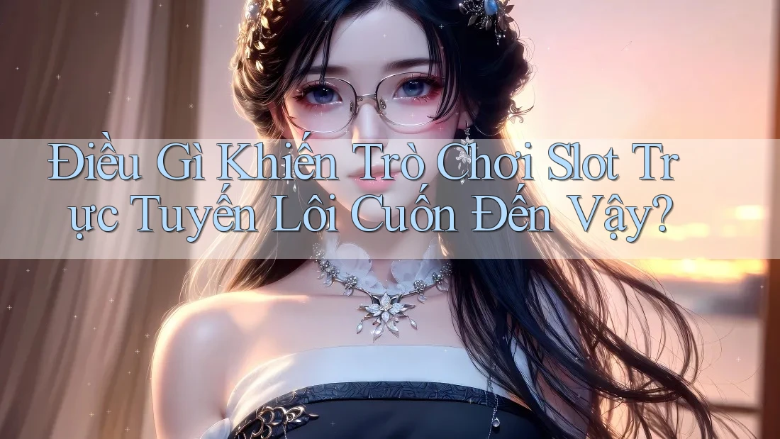 Điều Gì Khiến Trò Chơi Slot Trực Tuyến Lôi Cuốn Đến Vậy? Điều Gì Khiến Trò Chơi Slot Trực Tuyến Lôi Cuốn Đến Vậy?