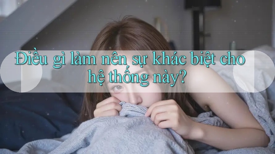Điều gì làm nên sự khác biệt cho hệ thống này? Điều gì làm nên sự khác biệt cho hệ thống này?