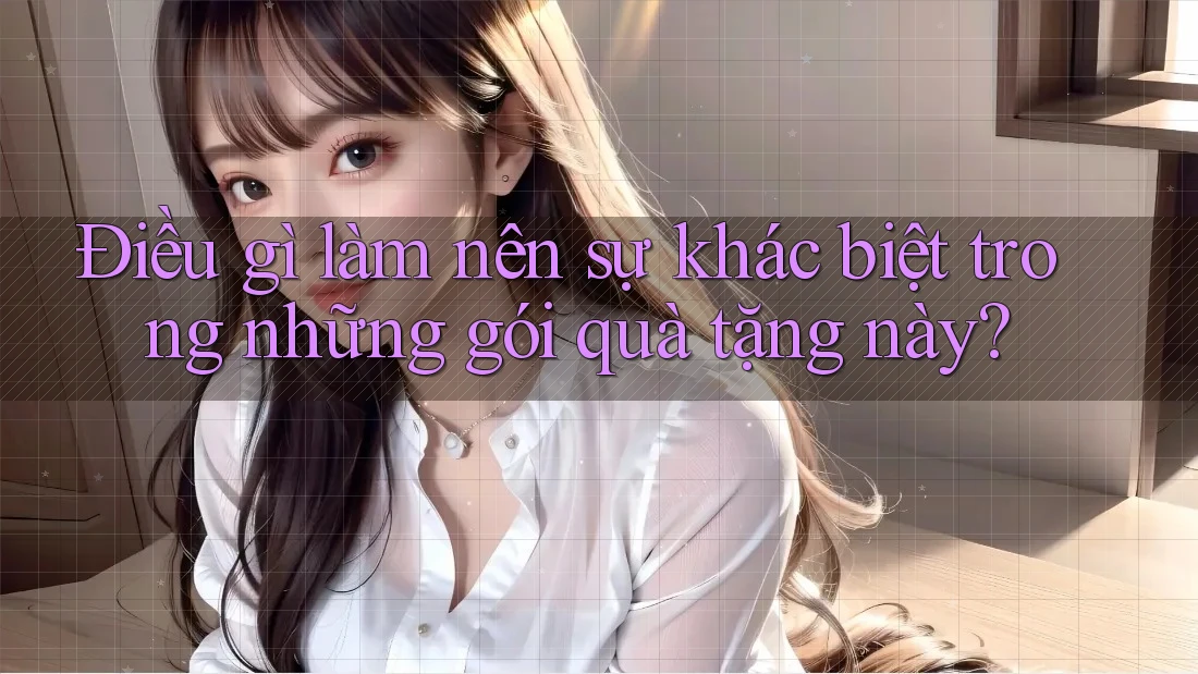 Điều gì làm nên sự khác biệt trong những gói quà tặng này? Điều gì làm nên sự khác biệt trong những gói quà tặng này?
