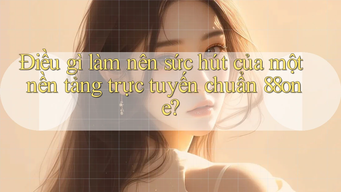 Điều gì làm nên sức hút của một nền tảng trực tuyến chuẩn 88one? Điều gì làm nên sức hút của một nền tảng trực tuyến chuẩn 88one?