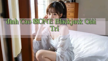 đỉnh cao 88one blackjack giải trí