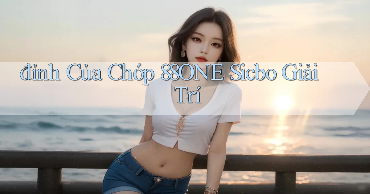 đỉnh của chóp 88one sicbo giải trí
