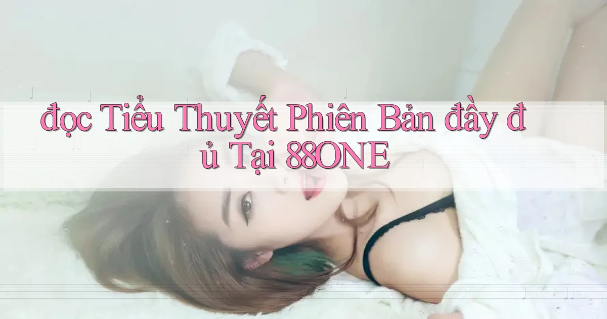 đọc tiểu thuyết phiên bản đầy đủ tại 88one