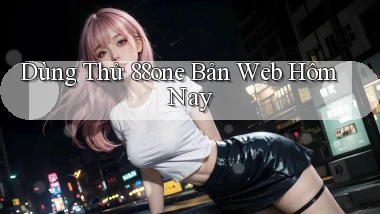 dùng thử 88one bản web hôm nay