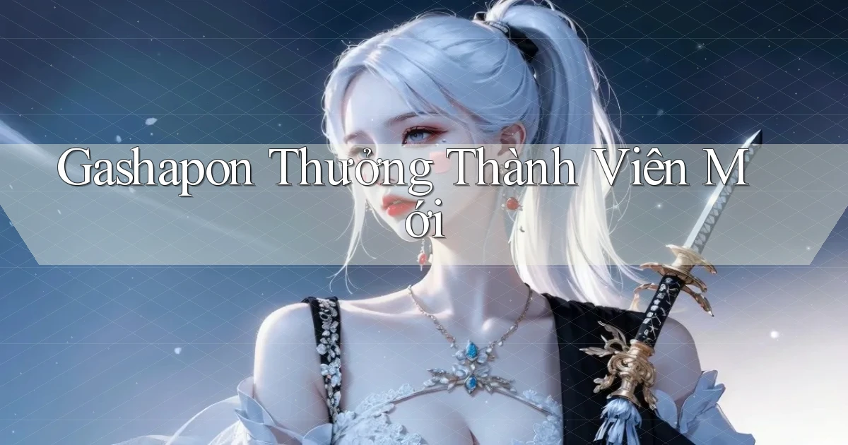 Gashapon Thưởng thành viên mới