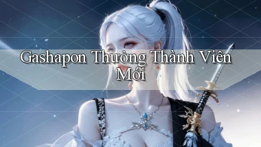 Gashapon Thưởng thành viên mới