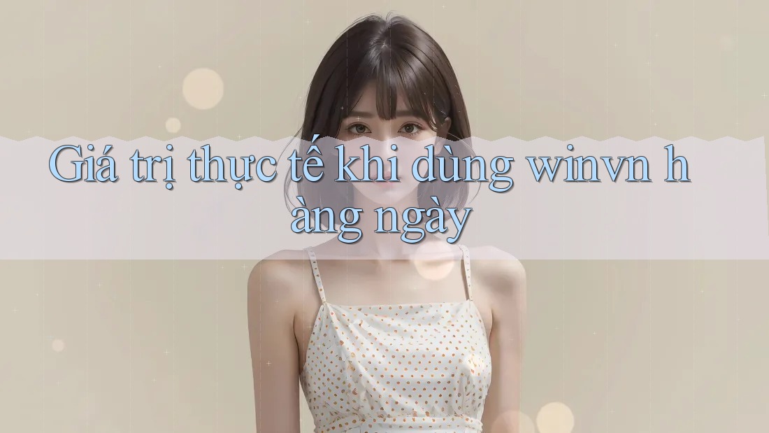 Giá trị thực tế khi dùng winvn hàng ngày Giá trị thực tế khi dùng winvn hàng ngày