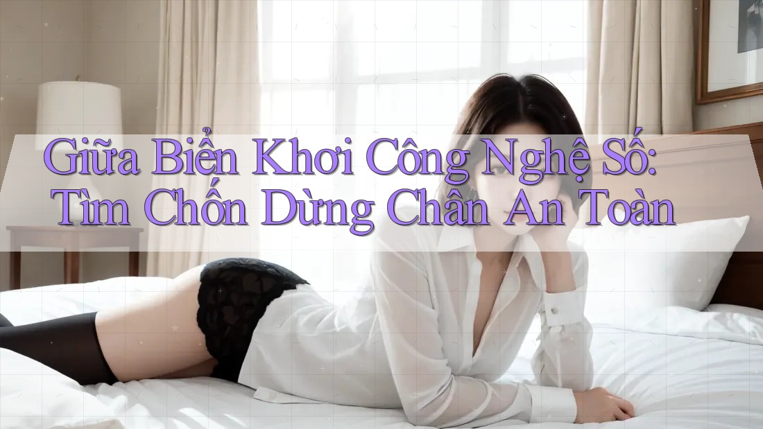 Giữa Biển Khơi Công Nghệ Số: Tìm Chốn Dừng Chân An Toàn Giữa Biển Khơi Công Nghệ Số: Tìm Chốn Dừng Chân An Toàn