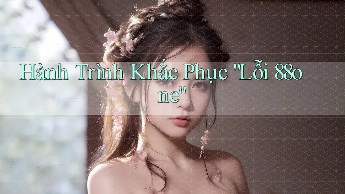 Hành Trình Khắc Phục “Lỗi 88one” Hành Trình Khắc Phục “Lỗi 88one”