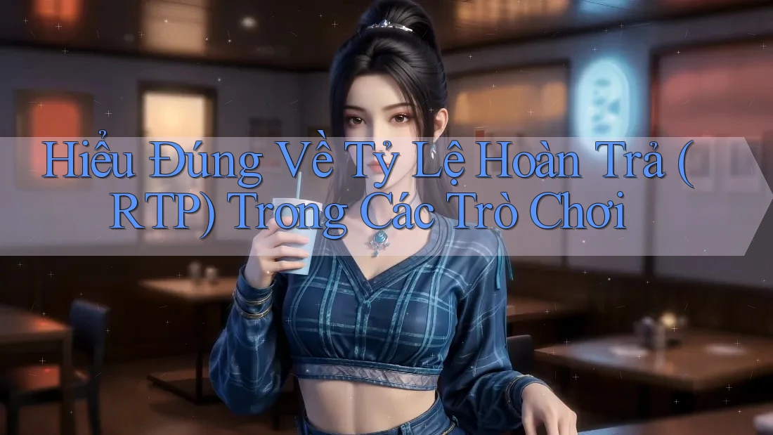 Hiểu Đúng Về Tỷ Lệ Hoàn Trả (RTP) Trong Các Trò Chơi Hiểu Đúng Về Tỷ Lệ Hoàn Trả (RTP) Trong Các Trò Chơi