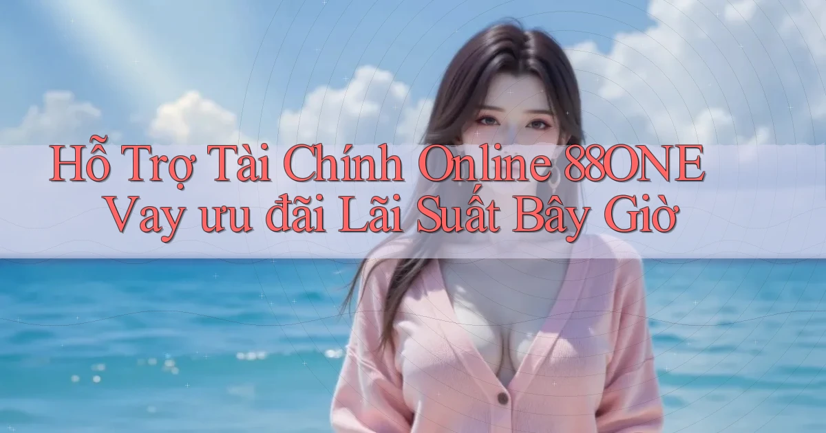 hỗ trợ tài chính online 88one vay ưu đãi lãi suất bây giờ