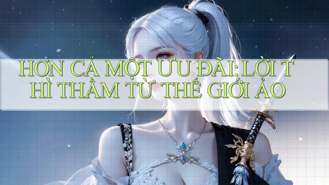 HƠN CẢ MỘT ƯU ĐÃI: LỜI THÌ THẦM TỪ THẾ GIỚI ẢO HƠN CẢ MỘT ƯU ĐÃI: LỜI THÌ THẦM TỪ THẾ GIỚI ẢO