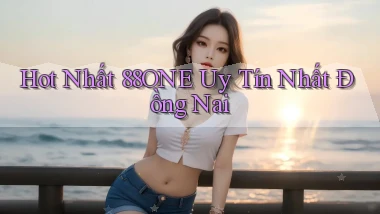 hot nhất 88one uy tín nhất Đồng Nai