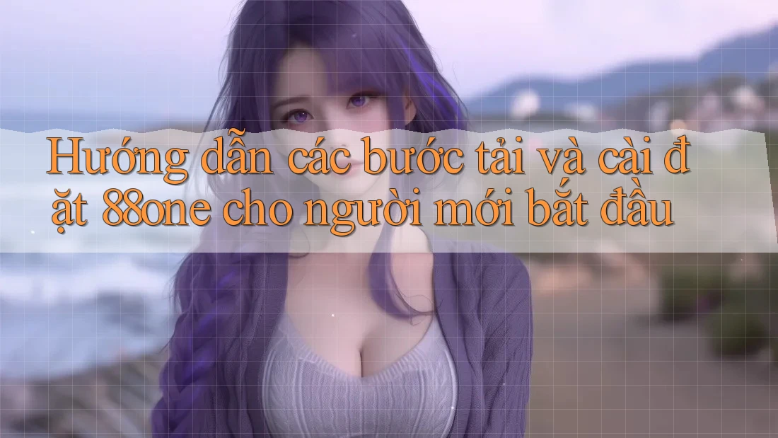 Hướng dẫn các bước tải và cài đặt 88one cho người mới bắt đầu Hướng dẫn các bước tải và cài đặt 88one cho người mới bắt đầu