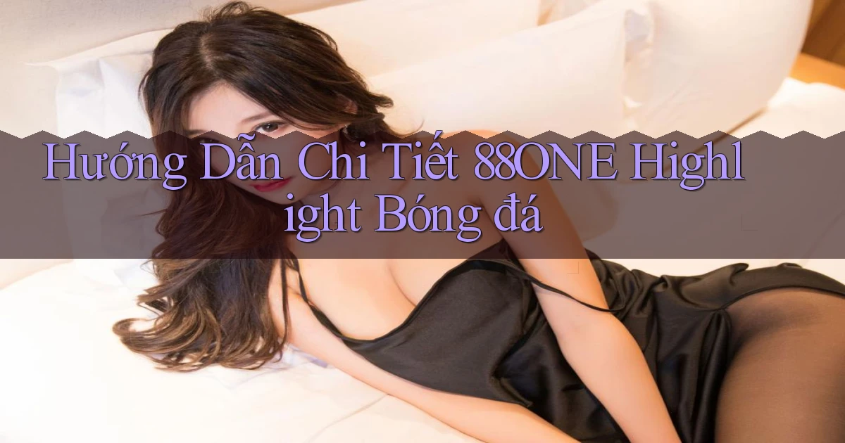hướng dẫn chi tiết 88one highlight bóng đá