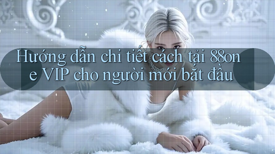 Hướng dẫn chi tiết cách tải 88one VIP cho người mới bắt đầu Hướng dẫn chi tiết cách tải 88one VIP cho người mới bắt đầu
