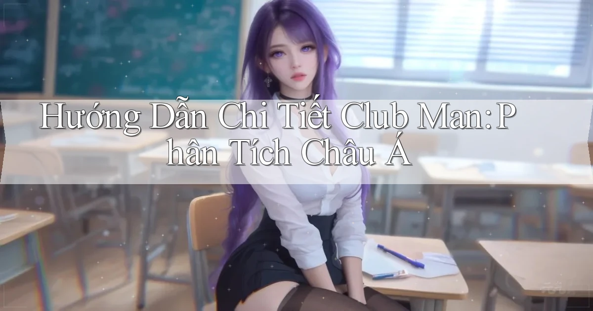 hướng dẫn chi tiết club man phân tích châu á