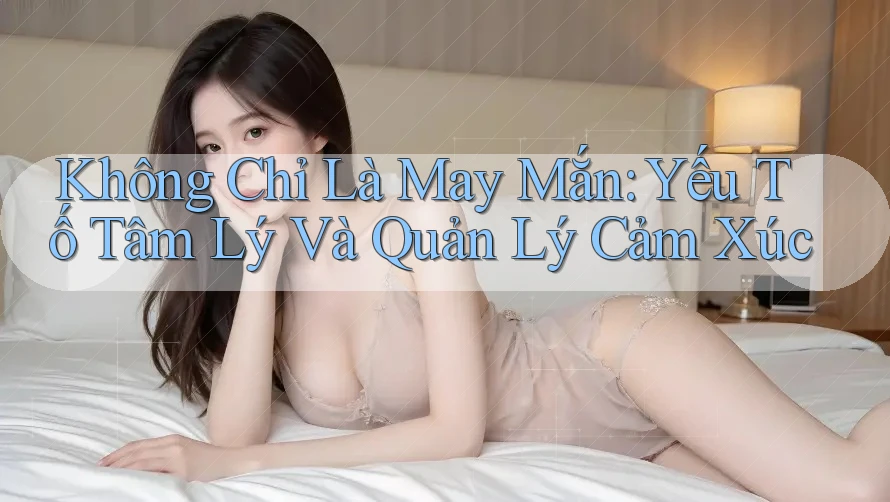 Không Chỉ Là May Mắn: Yếu Tố Tâm Lý Và Quản Lý Cảm Xúc