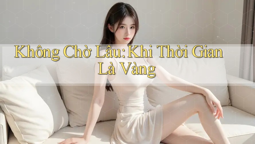 Không Chờ Lâu: Khi Thời Gian Là Vàng Không Chờ Lâu: Khi Thời Gian Là Vàng