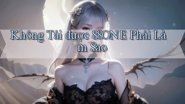 không tải được 88one phải làm sao
