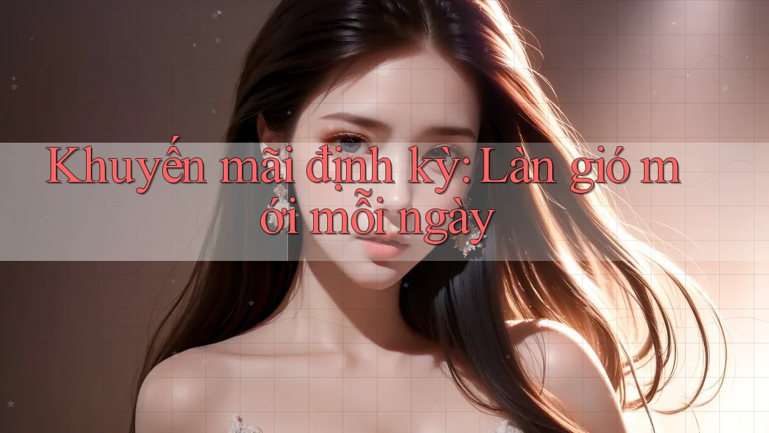 Khuyến mãi định kỳ: Làn gió mới mỗi ngày Khuyến mãi định kỳ: Làn gió mới mỗi ngày