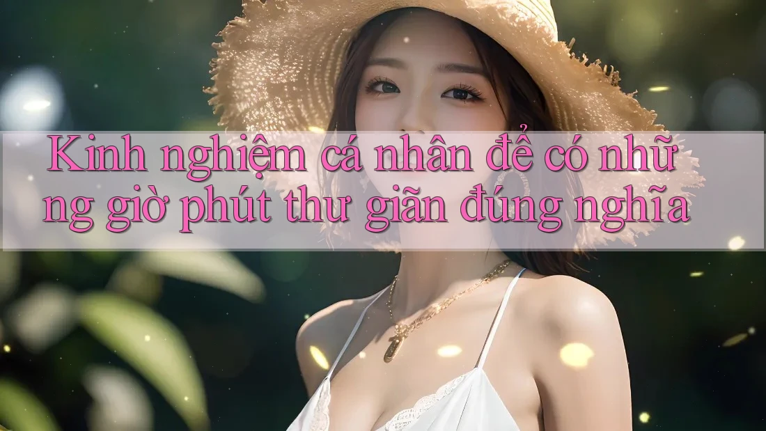 Kinh nghiệm cá nhân để có những giờ phút thư giãn đúng nghĩa Kinh nghiệm cá nhân để có những giờ phút thư giãn đúng nghĩa