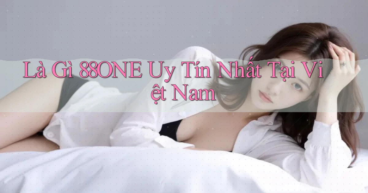 là gì 88one uy tín nhất tại việt nam