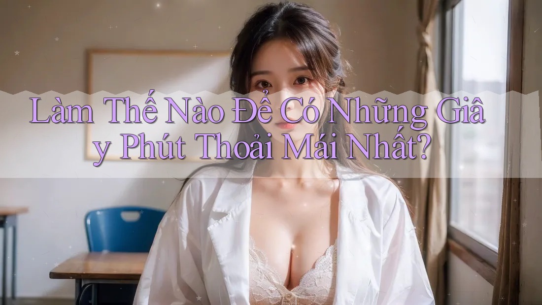 Làm Thế Nào Để Có Những Giây Phút Thoải Mái Nhất? Làm Thế Nào Để Có Những Giây Phút Thoải Mái Nhất?