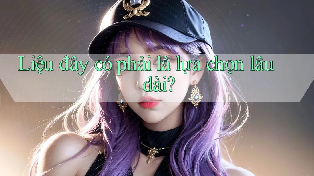 Liệu đây có phải là lựa chọn lâu dài? Liệu đây có phải là lựa chọn lâu dài?