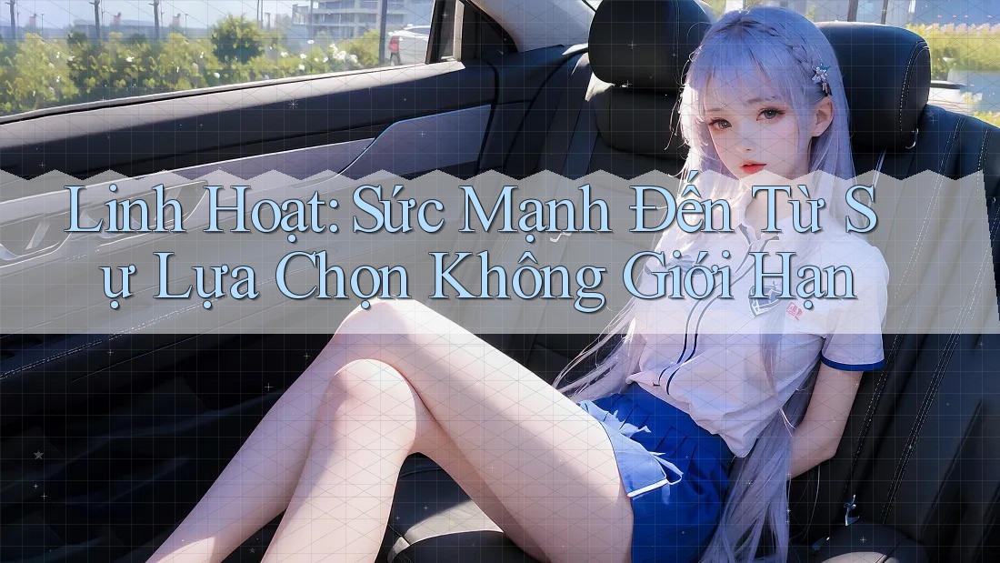 Linh Hoạt: Sức Mạnh Đến Từ Sự Lựa Chọn Không Giới Hạn Linh Hoạt: Sức Mạnh Đến Từ Sự Lựa Chọn Không Giới Hạn