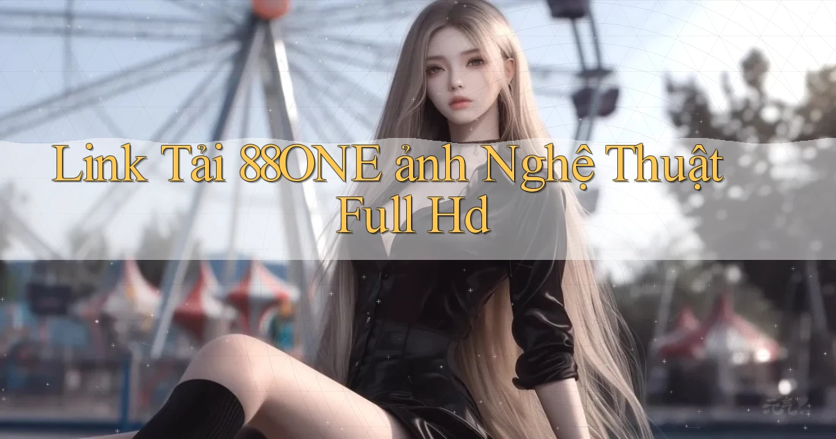 link tải 88one ảnh nghệ thuật full hd