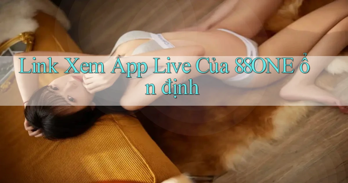 link xem app live của 88one ổn định