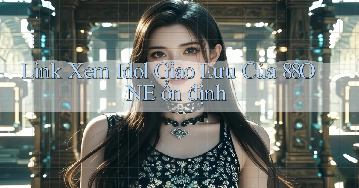 link xem idol giao lưu của 88one ổn định
