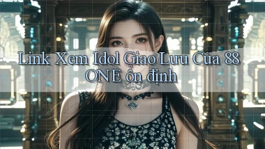 link xem idol giao lưu của 88one ổn định