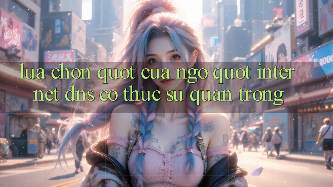 Lựa Chọn " Cửa Ngõ" Internet: DNS Có Thực Sự Quan Trọng? Lựa Chọn " Cửa Ngõ" Internet: DNS Có Thực Sự Quan Trọng?