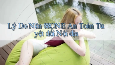 lý do nên 88one an toàn tuyệt đối nội địa