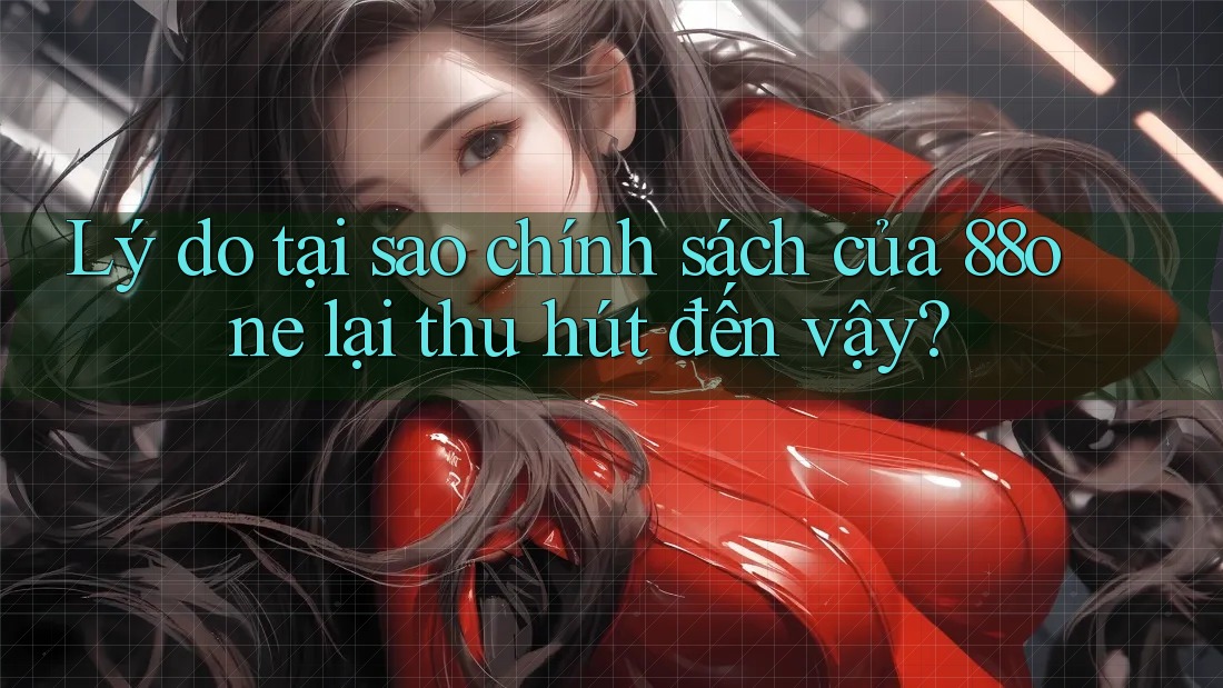 Lý do tại sao chính sách của 88one lại thu hút đến vậy? Lý do tại sao chính sách của 88one lại thu hút đến vậy?