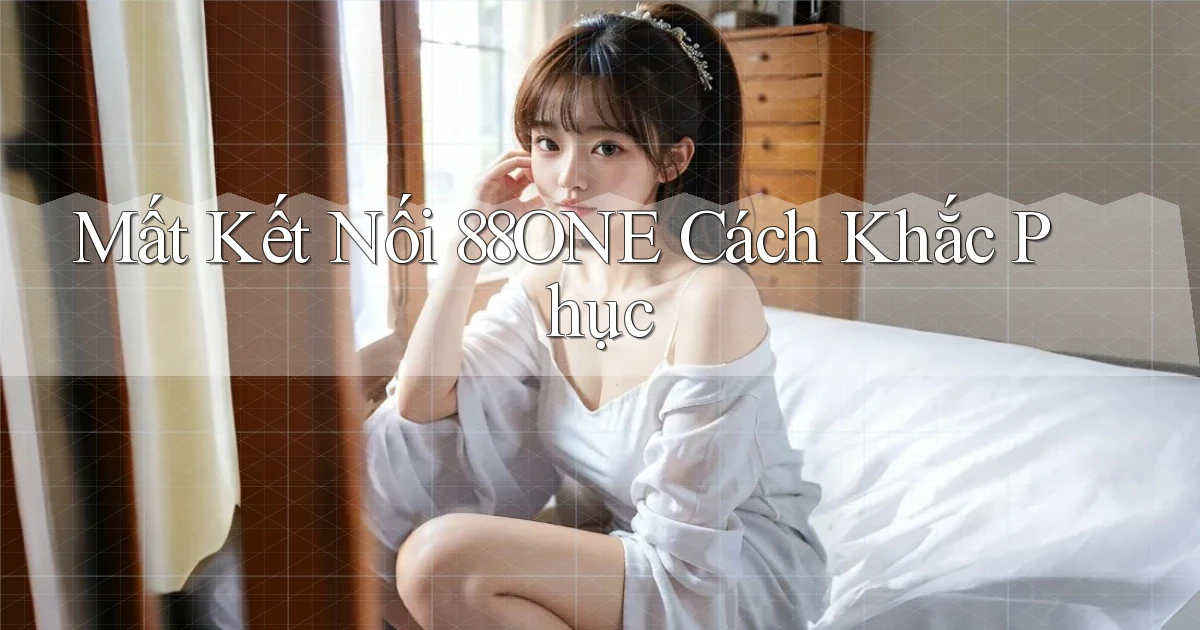 mất kết nối 88one cách khắc phục