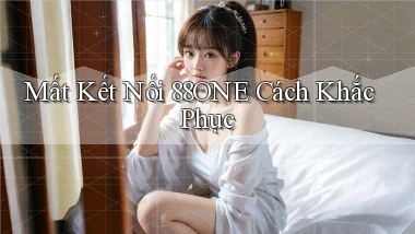 mất kết nối 88one cách khắc phục