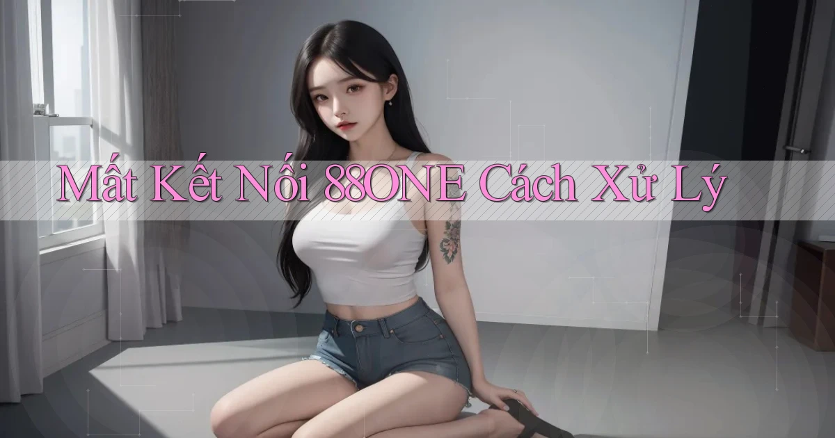 mất kết nối 88one cách xử lý