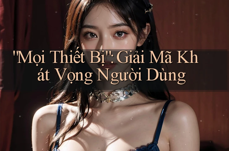 “Mọi Thiết Bị”: Giải Mã Khát Vọng Người Dùng “Mọi Thiết Bị”: Giải Mã Khát Vọng Người Dùng